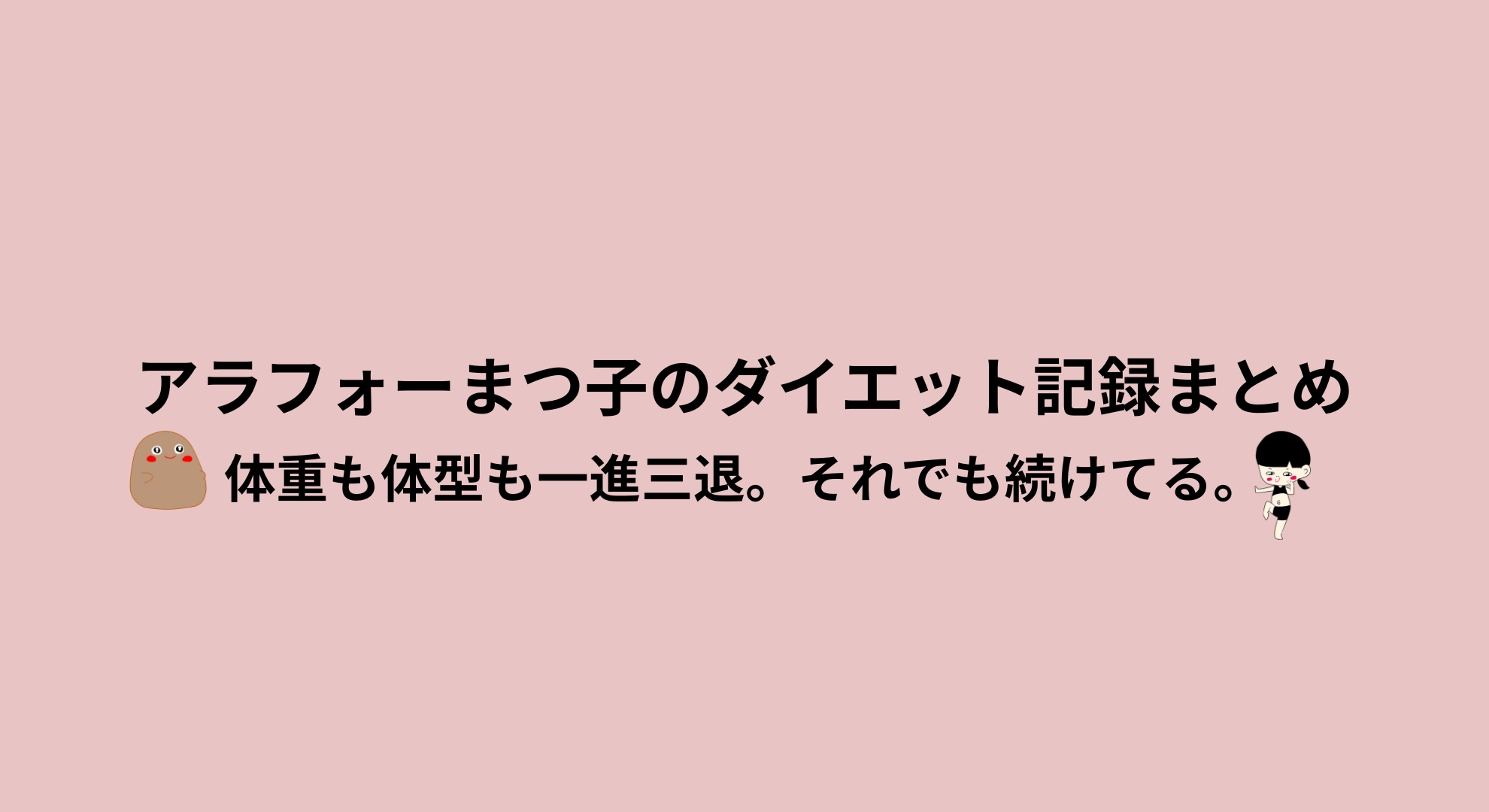 アラフォーまつ子のダイエット記録まとめ｜体重も体型も一進三退のリアル記録
